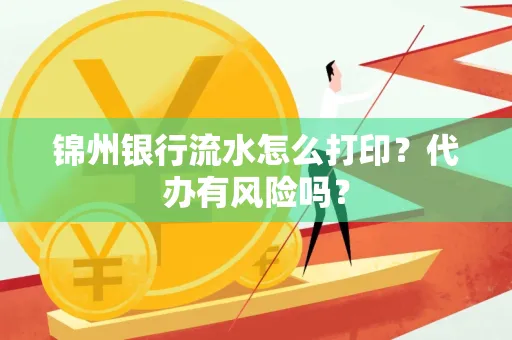 锦州银行流水怎么打印?代办有风险吗?