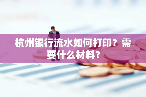 杭州银行流水如何打印?需要什么材料?