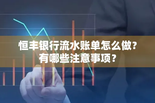 恒丰银行流水账单怎么做？有哪些注意事项？