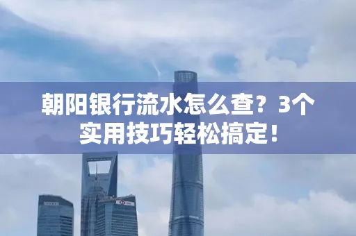 朝阳银行流水怎么查?3个实用技巧轻松搞定!