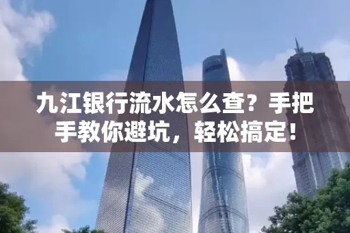 九江银行流水怎么查?手把手教你避坑,轻松搞定!