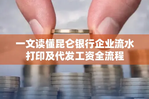 一文读懂昆仑银行企业流水打印及代发工资全流程