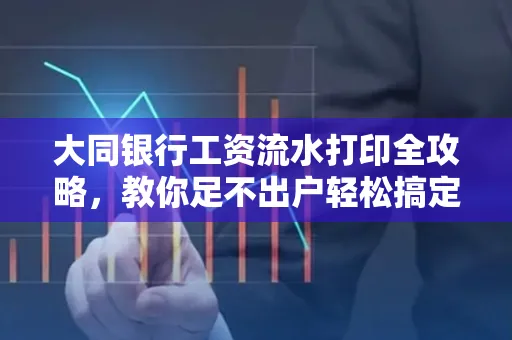 大同银行工资流水打印全攻略,教你足不出户轻松搞定