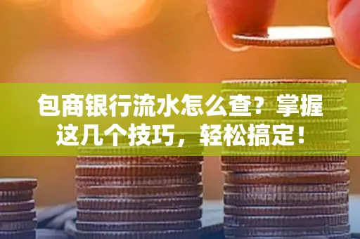 包商银行流水怎么查?掌握这几个技巧,轻松搞定!