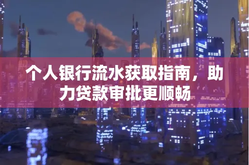 个人银行流水获取指南,助力贷款审批更顺畅