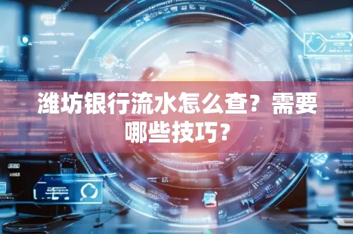 潍坊银行流水怎么查?需要哪些技巧?