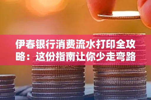 伊春银行消费流水打印全攻略:这份指南让你少走弯路