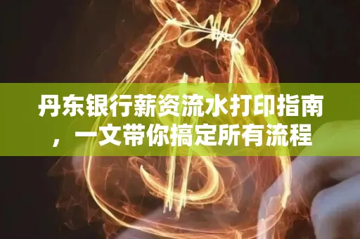 丹东银行薪资流水打印指南,一文带你搞定所有流程