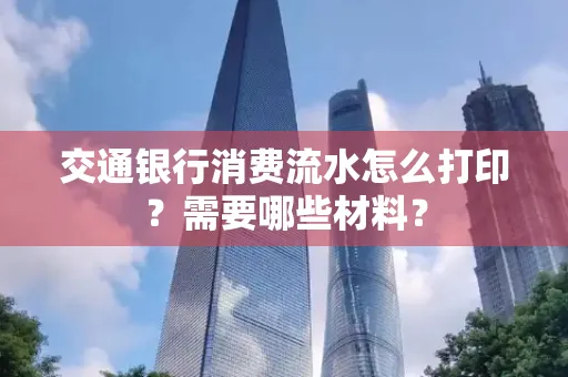交通银行消费流水怎么打印?需要哪些材料?