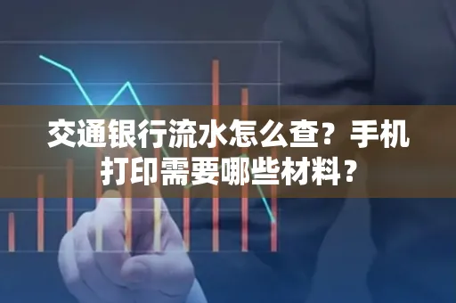 交通银行流水怎么查?手机打印需要哪些材料?