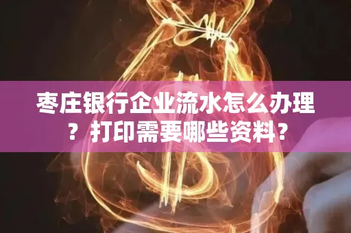 枣庄银行企业流水怎么办理?打印需要哪些资料?
