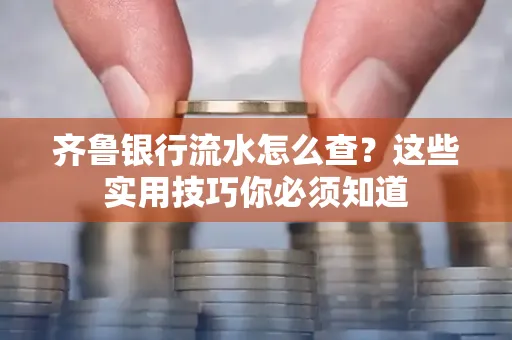 齐鲁银行流水怎么查?这些实用技巧你必须知道