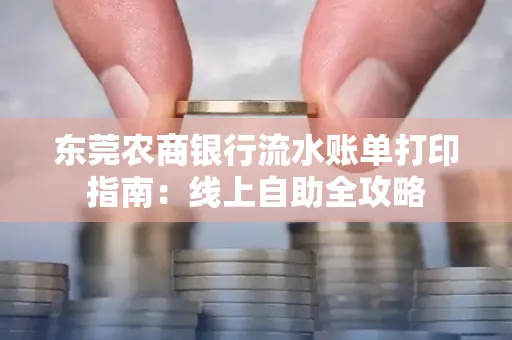 东莞农商银行流水账单打印指南:线上自助全攻略