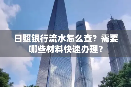 日照银行流水怎么查?需要哪些材料快速办理?