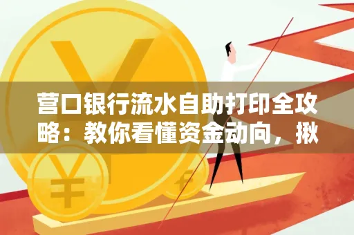 营口银行流水自助打印全攻略:教你看懂资金动向,揪出异常交易