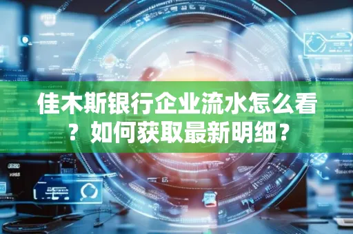 佳木斯银行企业流水怎么看?如何获取最新明细?