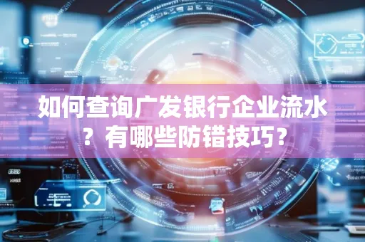 如何查询广发银行企业流水?有哪些防错技巧?