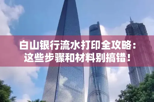 白山银行流水打印全攻略:这些步骤和材料别搞错!