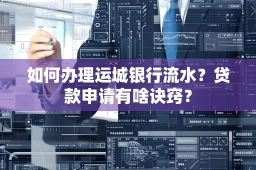 如何办理运城银行流水?贷款申请有啥诀窍?