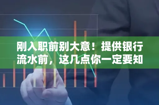 刚入职前别大意!提供银行流水前,这几点你一定要知道